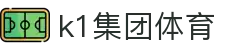 k1集团(体育股份有限公司)-十年品牌 值得信赖